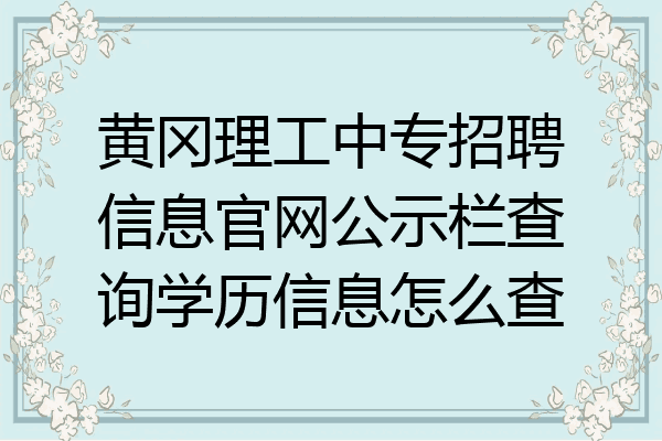 黄冈理工中专招聘信息官网公示栏查询学历信息怎么查