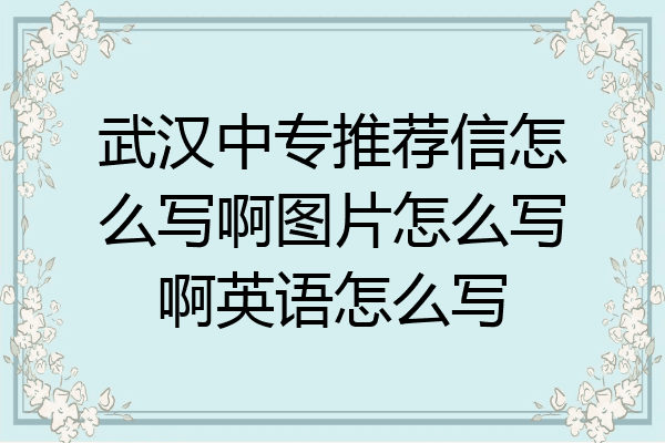 武汉中专推荐信怎么写啊图片怎么写啊英语怎么写