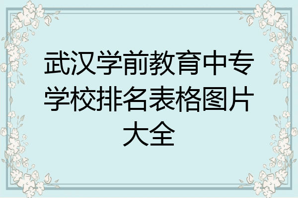 武汉学前教育中专学校排名表格图片大全