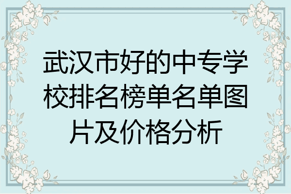 武汉市好的中专学校排名榜单名单图片及价格分析