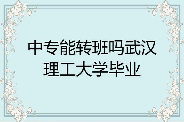 中专能转班吗武汉理工大学毕业
