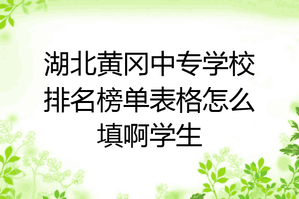 湖北黄冈中专学校排名榜单表格怎么填啊学生