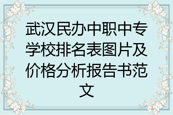 武汉民办中职中专学校排名表图片及价格分析报告书范文