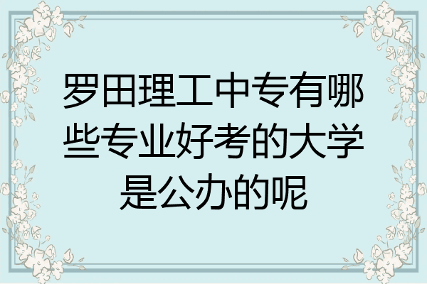 罗田理工中专有哪些专业好考的大学是公办的呢
