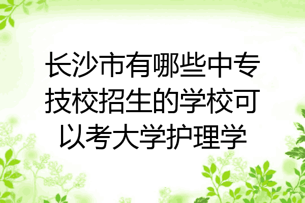 长沙市有哪些中专技校招生的学校可以考大学护理学