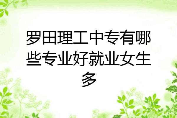 罗田理工中专有哪些专业好就业女生多