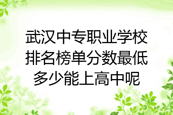 武汉中专职业学校排名榜单分数最低多少能上高中呢