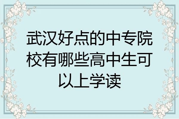 武汉好点的中专院校有哪些高中生可以上学读