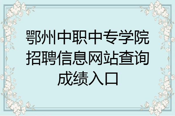 鄂州中职中专学院招聘信息网站查询成绩入口