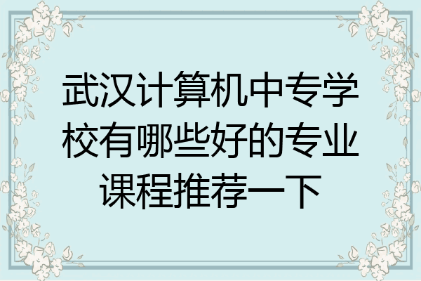 武汉计算机中专学校有哪些好的专业课程推荐一下