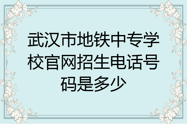 武汉市地铁中专学校官网招生电话号码是多少