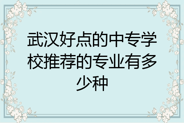 武汉好点的中专学校推荐的专业有多少种