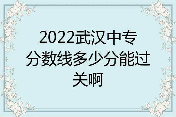 2022武汉中专分数线多少分能过关啊