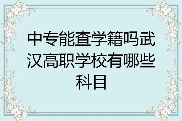 中专能查学籍吗武汉高职学校有哪些科目