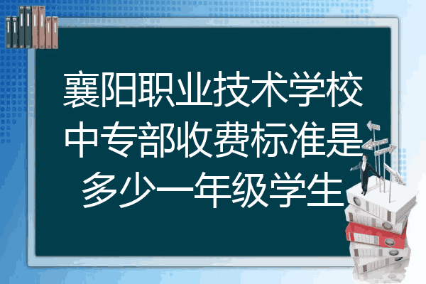 襄阳职业技术学校中专部收费标准是多少一年级学生