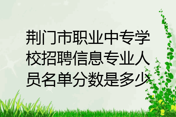 荆门市职业中专学校招聘信息专业人员名单分数是多少