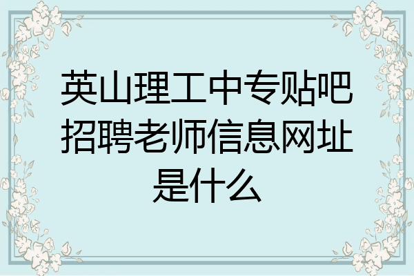 英山理工中专贴吧招聘老师信息网址是什么