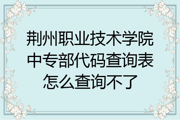 荆州职业技术学院中专部代码查询表怎么查询不了