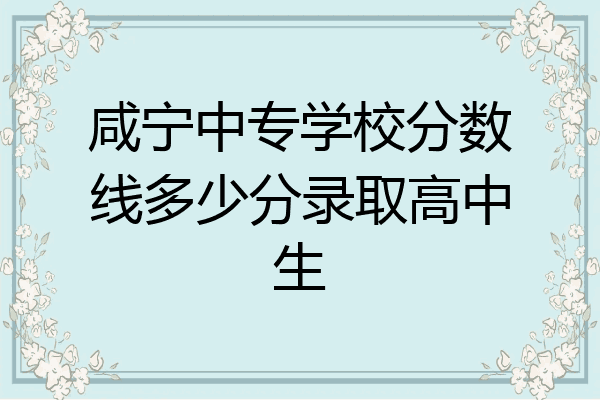 咸宁中专学校分数线多少分录取高中生