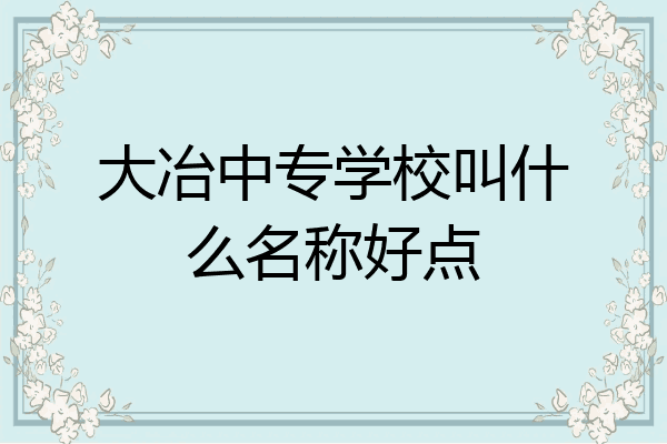 大冶中专学校叫什么名称好点