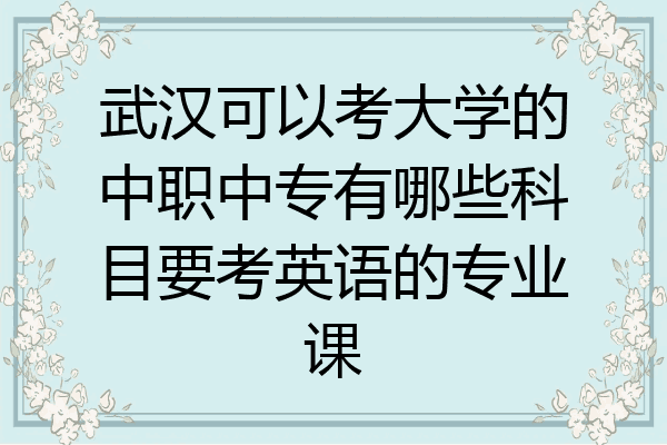 武汉可以考大学的中职中专有哪些科目要考英语的专业课