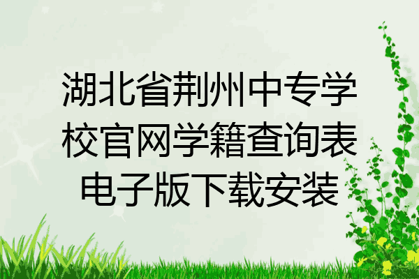 湖北省荆州中专学校官网学籍查询表电子版下载安装
