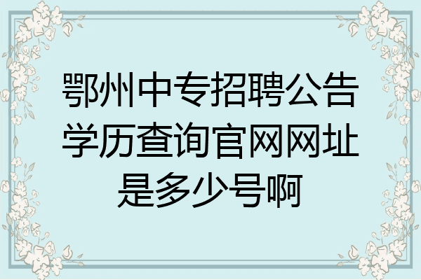 鄂州中专招聘公告学历查询官网网址是多少号啊