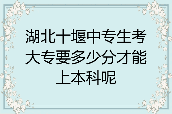 湖北十堰中专生考大专要多少分才能上本科呢