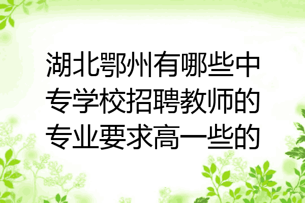 湖北鄂州有哪些中专学校招聘教师的专业要求高一些的