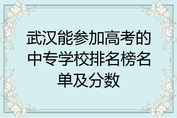 武汉能参加高考的中专学校排名榜名单及分数