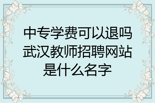 中专学费可以退吗武汉教师招聘网站是什么名字