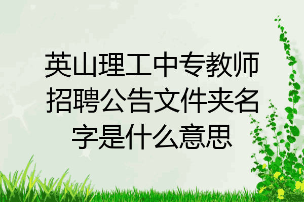 英山理工中专教师招聘公告文件夹名字是什么意思