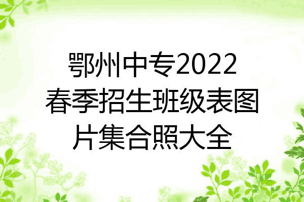 鄂州中专2022春季招生班级表图片集合照大全
