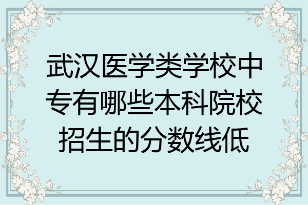 武汉医学类学校中专有哪些本科院校招生的分数线低