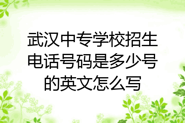 武汉中专学校招生电话号码是多少号的英文怎么写