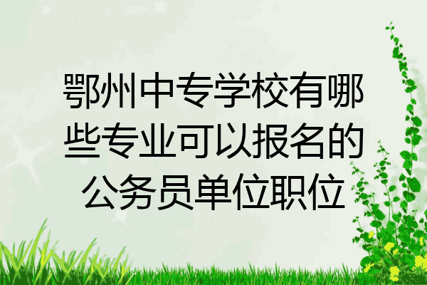 鄂州中专学校有哪些专业可以报名的公务员单位职位