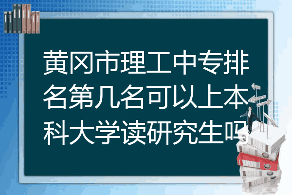 黄冈市理工中专排名第几名可以上本科大学读研究生吗
