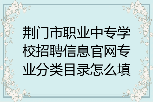 荆门市职业中专学校招聘信息官网专业分类目录怎么填