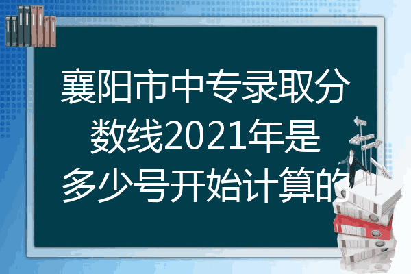 襄阳市中专录取分数线2021年是多少号开始计算的