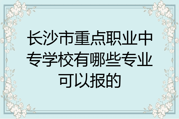 长沙市重点职业中专学校有哪些专业可以报的