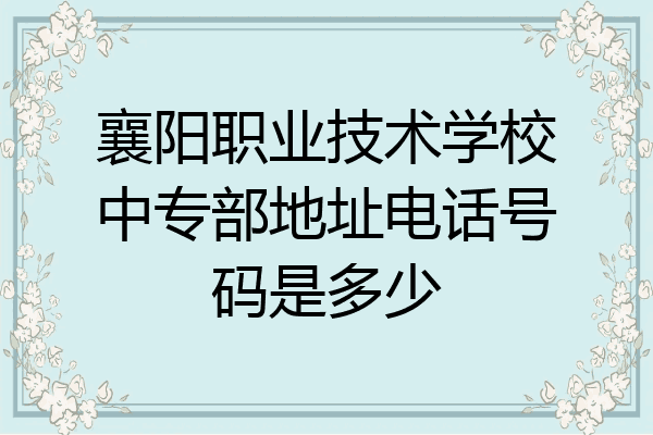 襄阳职业技术学校中专部地址电话号码是多少