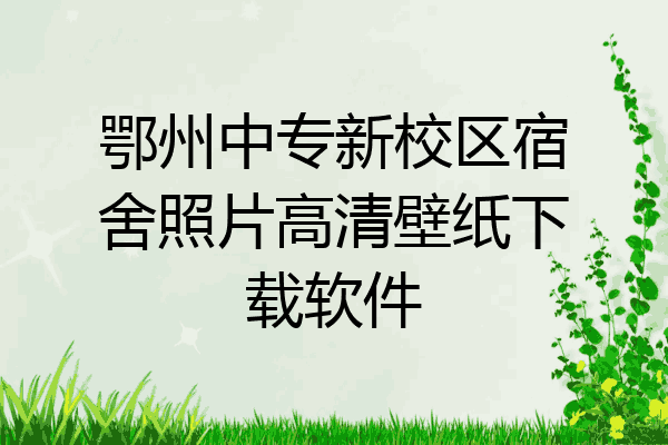 鄂州中专新校区宿舍照片高清壁纸下载软件
