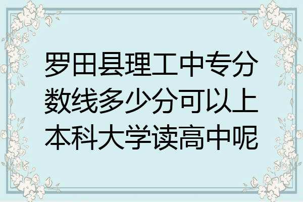 罗田县理工中专分数线多少分可以上本科大学读高中呢