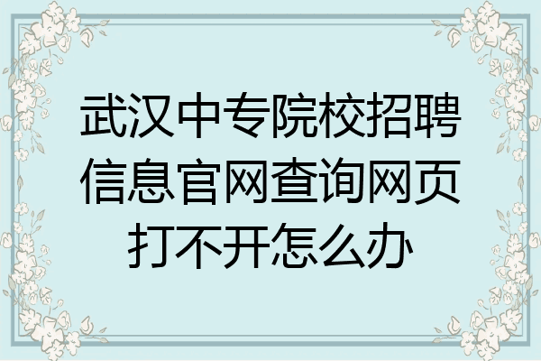 武汉中专院校招聘信息官网查询网页打不开怎么办