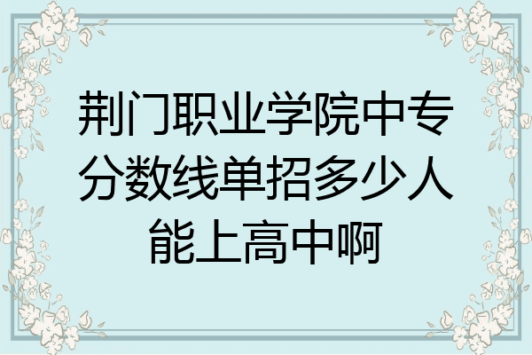 荆门职业学院中专分数线单招多少人能上高中啊