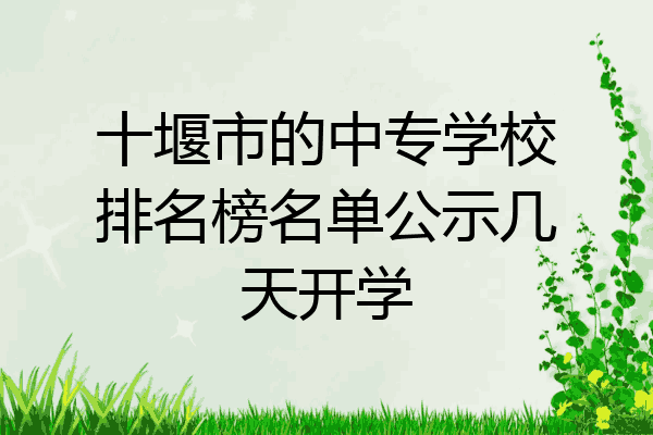 十堰市的中专学校排名榜名单公示几天开学