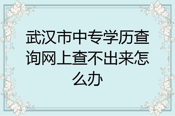 武汉市中专学历查询网上查不出来怎么办