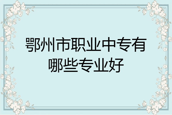 鄂州市职业中专有哪些专业好