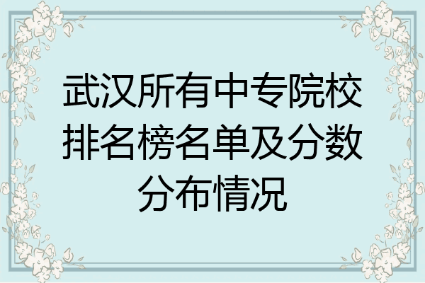 武汉所有中专院校排名榜名单及分数分布情况