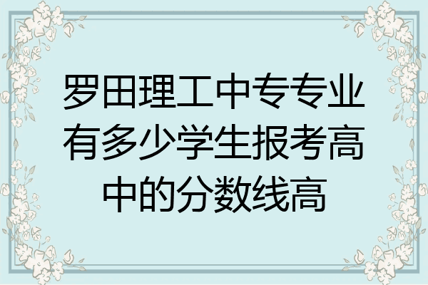 罗田理工中专专业有多少学生报考高中的分数线高